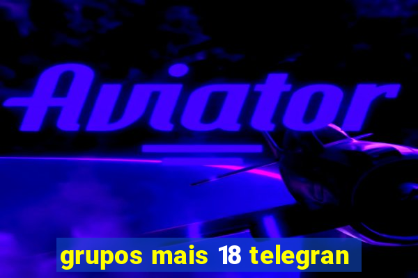 grupos mais 18 telegran